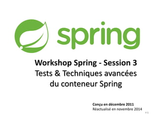 Workshop Spring - Session 3 
Tests & Techniques avancées 
du conteneur Spring 
Conçu en décembre 2011 
Réactualisé en novembre 2014 
# 1 
 