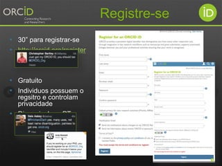 • 30” para registrar-se
• http://orcid.org/register
• Gratuito
• Individuos possuem o
regsitro e controlam
privacidade
• Disponivel em PT
Registre-se
 