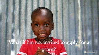 What if I’m not invited to apply for a
grant?
 