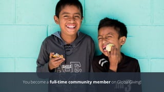 You become a full-time community member on GlobalGiving!
 