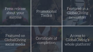 Press release
about your
success
Promotional
Toolkit
Featured in a
GlobalGiving
newsletter
Featured on
GlobalGiving
social media
Certificate of
completion
Access to
GlobalGiving’s
whole platform!
 