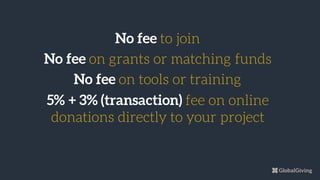 No fee to join
No fee on grants or matching funds
No fee on tools or training
5% + 3% (transaction) fee on online
donations directly to your project
 