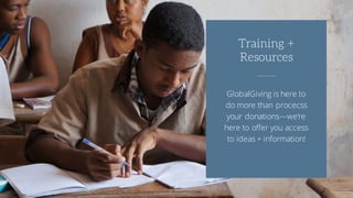 GlobalGiving is here to
do more than procecss
your donations—we’re
here to offer you access
to ideas + information!
Training +
Resources
 