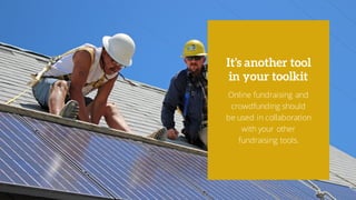 Online fundraising and
crowdfunding should
be used in collaboration
with your other
fundraising tools.
It’s another tool
in your toolkit
 
