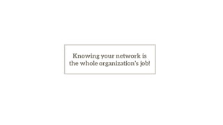 Knowing your network is
the whole organization’s job!
 