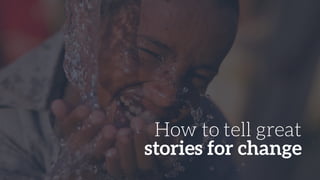 How to tell great
stories for change
 