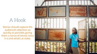 A Hook
Stories should capture the
audience’s attention as
quickly as possible,giving
them a sense of whose story
it is and what’s at stake.
 