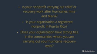 • Is your nonprofit carrying out relief or
recovery work after Hurricanes Irma
and Maria?
• Is your organization a registered
nonprofit in Puerto Rico?
• Does your organization have strong ties
in the communities where you are
carrying out your hurricane recovery
work?
 