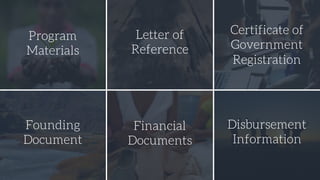 Program
Materials
Letter of
Reference
Certificate of
Government
Registration
Founding
Document
Financial
Documents
Disbursement
Information
 