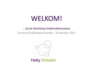 WELKOM!
    … bij de Workshop Stakeholderanalyse
Centrum Publieksparticipatie - 24 oktober 2011
 