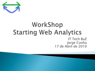 WorkShopStarting Web Analytics IT TechBuZ Jorge Cunha 17 de Abril de 2010 