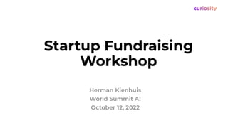 Startup Fundraising
Workshop
Herman Kienhuis
World Summit AI
October 12, 2022
 