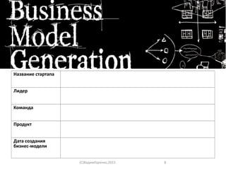 Название стартапа
Лидер
Команда
Продукт
Дата создания
бизнес-модели
(C)ВадимГоренко,2015 8
 