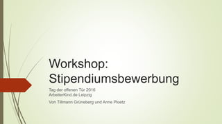 Workshop:
Stipendiumsbewerbung
Tag der offenen Tür 2016
ArbeiterKind.de Leipzig
Von Tillmann Grüneberg und Anne Ploetz
 