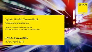 »INKA«-Forum 2016
13./14. April 2016
Digitaler Wandel: Chancen für die
Produktkommunikation
thomas elmiger, stmpfli gmbh
berater internet- und online-marketing
 