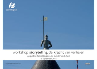 workshop storytelling, de kracht van verhalen! 
jacqueline fackeldey@GGD Gelderland Zuid! 
9 september 2014 
jacqueline@fackeldeyfinds.com 
 