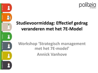 Studievoormiddag: Effectief gedrag
veranderen met het 7E-Model
Workshop ‘Strategisch management
met het 7E-model’
Annick Vanhove
 