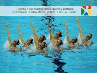 “Somos o que repetidamente fazemos, portanto,
a excelência é diferente de um feito, é sim um hábito”
 