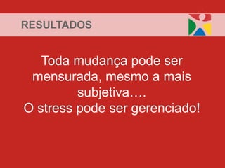 RESULTADOS


   Toda mudança pode ser
 mensurada, mesmo a mais
         subjetiva….
O stress pode ser gerenciado!
 