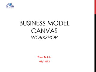 BUSINESS MODEL
CANVAS
WORKSHOP
Thais Dalcin
06/11/12
 