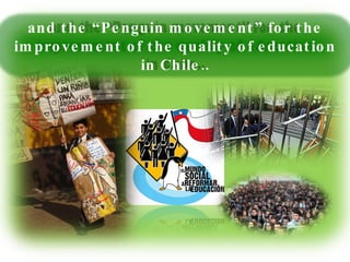 and the “Penguin movement” for the improvement of the quality of education in Chile.. 