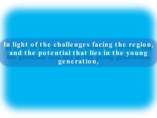 In light of the challenges facing the region, and the potential that lies in the young generation, 