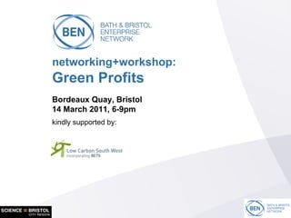 networking+workshop: Green Profits Bordeaux Quay, Bristol 14 March 2011, 6-9pm kindly supported by: 