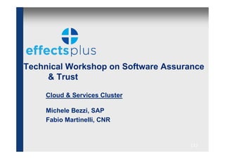 Technical Workshop on Software Assurance
     & Trust

    Cloud & Services Cluster

    Michele Bezzi, SAP
    Fabio Martinelli, CNR


                                    [1]
 