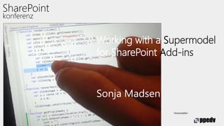 Silber-Partner: Veranstalter:
Working with a Supermodel
for SharePoint Add-ins
Sonja Madsen
 