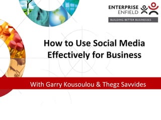 How to Use Social Media 
Effectively for Business 
With Garry Kousoulou & Thegz Savvides 
 
