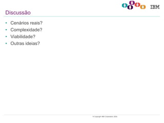 28© Copyright IBM Corporation 2020.
• Cenários reais?
• Complexidade?
• Viabilidade?
• Outras ideias?
Discussão
 