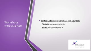 Workshops
with your data
• Contact us to discuss workshops with your data
Website: www.perception.ie
Email: info@perception.ie
 