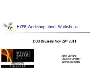 HYPE Workshop about Workshops DDB Brussels Nov 29 th  2011 John Griffiths Creative Director Spring Research 