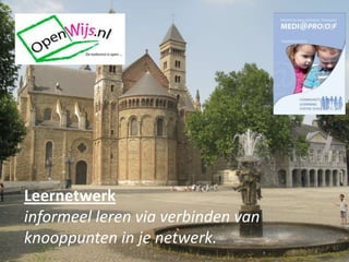 Leernetwerk
informeel leren via verbinden van
knooppunten in je netwerk.
 