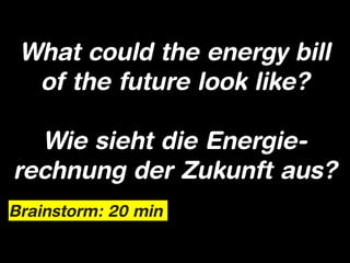 What could the energy bill
  of the future look like?

  Wie sieht die Energie-
rechnung der Zukunft aus?
Brainstorm: 20 min
 