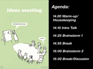 Agenda:

14.00 Warm-up/
Housekeeping

14:15 Intro Talk

14:25 Brainstorm 1

14:55 Break

15:00 Brainstorm 2

15:30 Break/Discusion
 