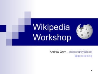 Wikipedia
Workshop
   Andrew Gray – andrew.gray@bl.uk
                     @generalising




                                 1
 
