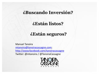 Manuel Tanoira
mtanoira@tanoiracassagne.com;
http://www.facebook.com/tanoiracassagne
Twitter: @mtanoira / @TanoiraCassagne
¿Buscando Inversión?
¿Están seguros?
¿Están listos?
 
