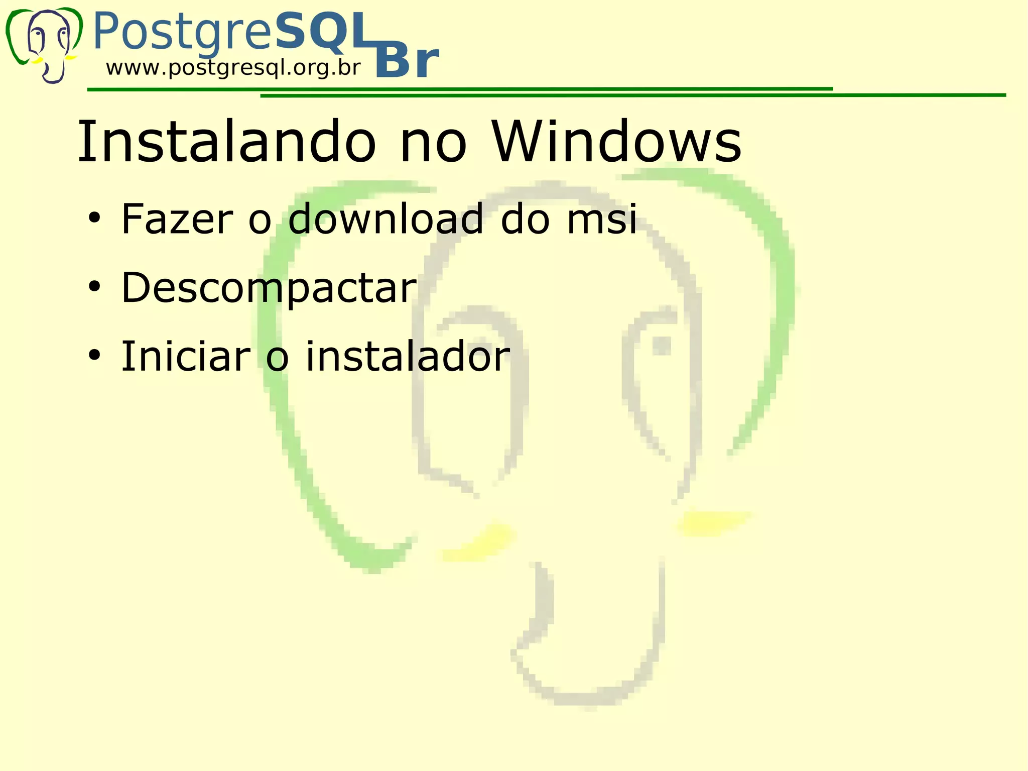 Instalando no Windows
●
    Fazer o download do msi
●
    Descompactar
●
    Iniciar o instalador
 