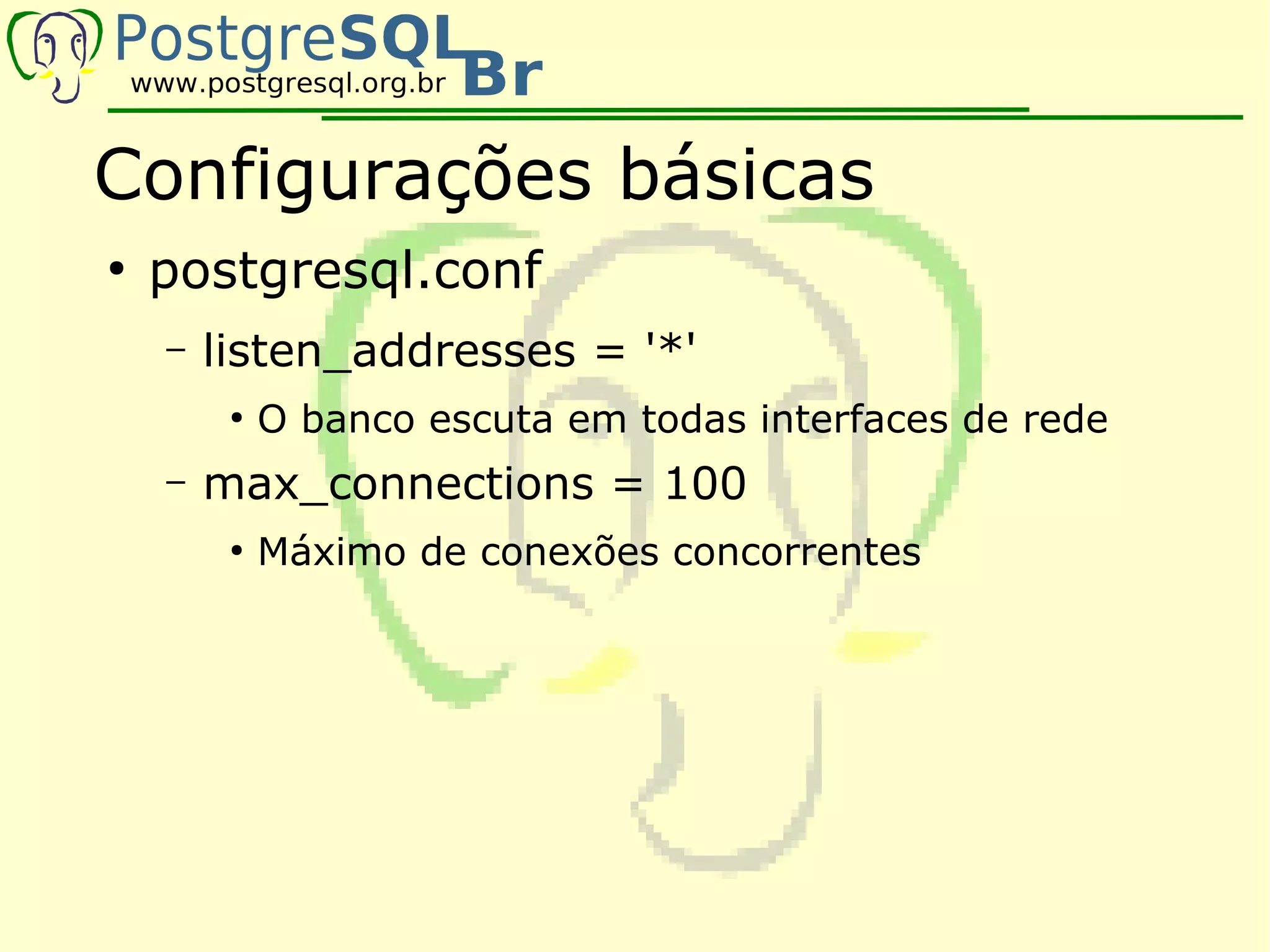 Configurações básicas
●
    postgresql.conf
    –   listen_addresses = '*'
         ●
             O banco escuta em todas interfaces de rede
    –   max_connections = 100
         ●
             Máximo de conexões concorrentes
 