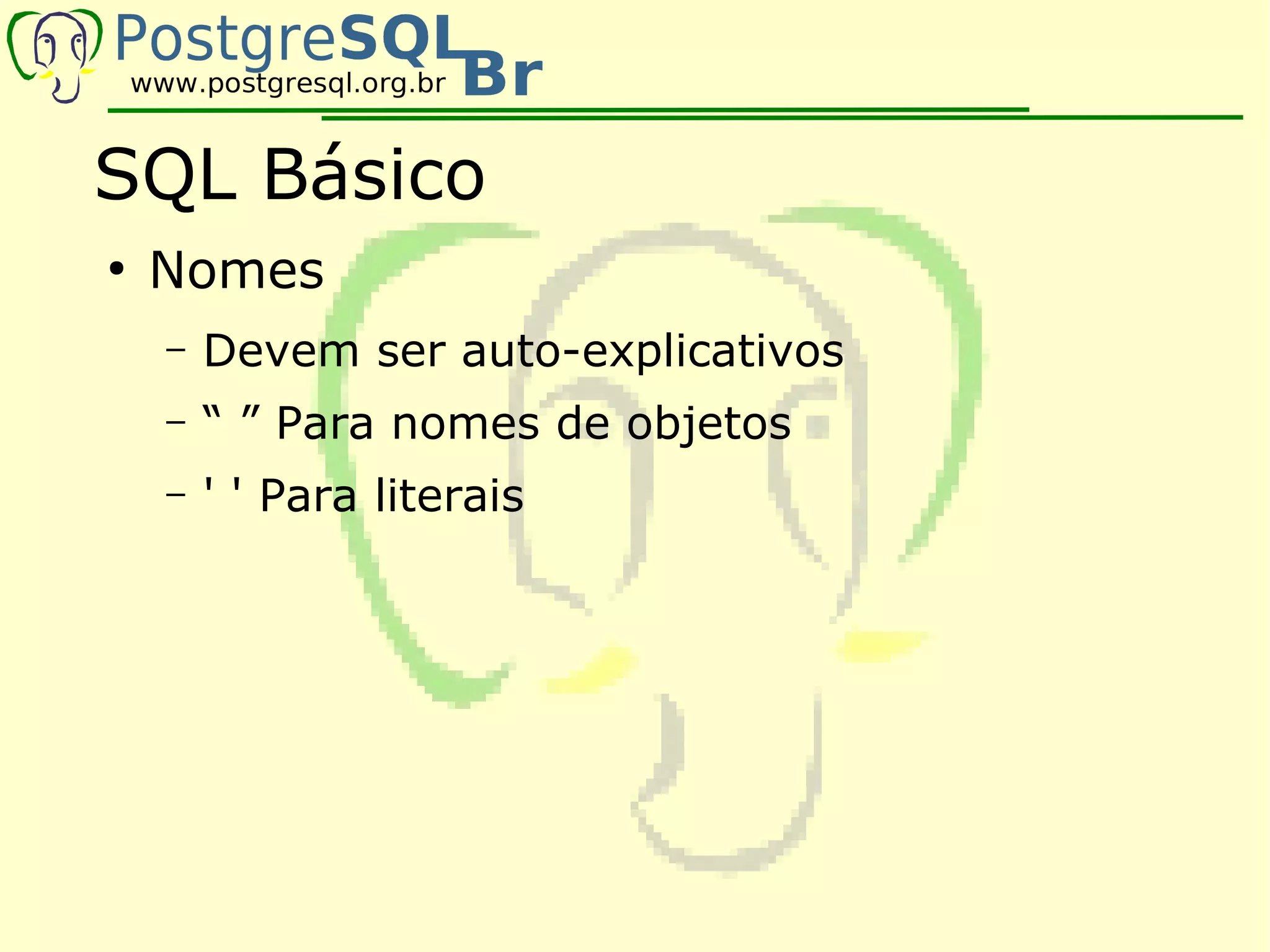 SQL Básico
●
    Nomes
    –   Devem ser auto-explicativos
    –   “ ” Para nomes de objetos
    –   ' ' Para literais
 