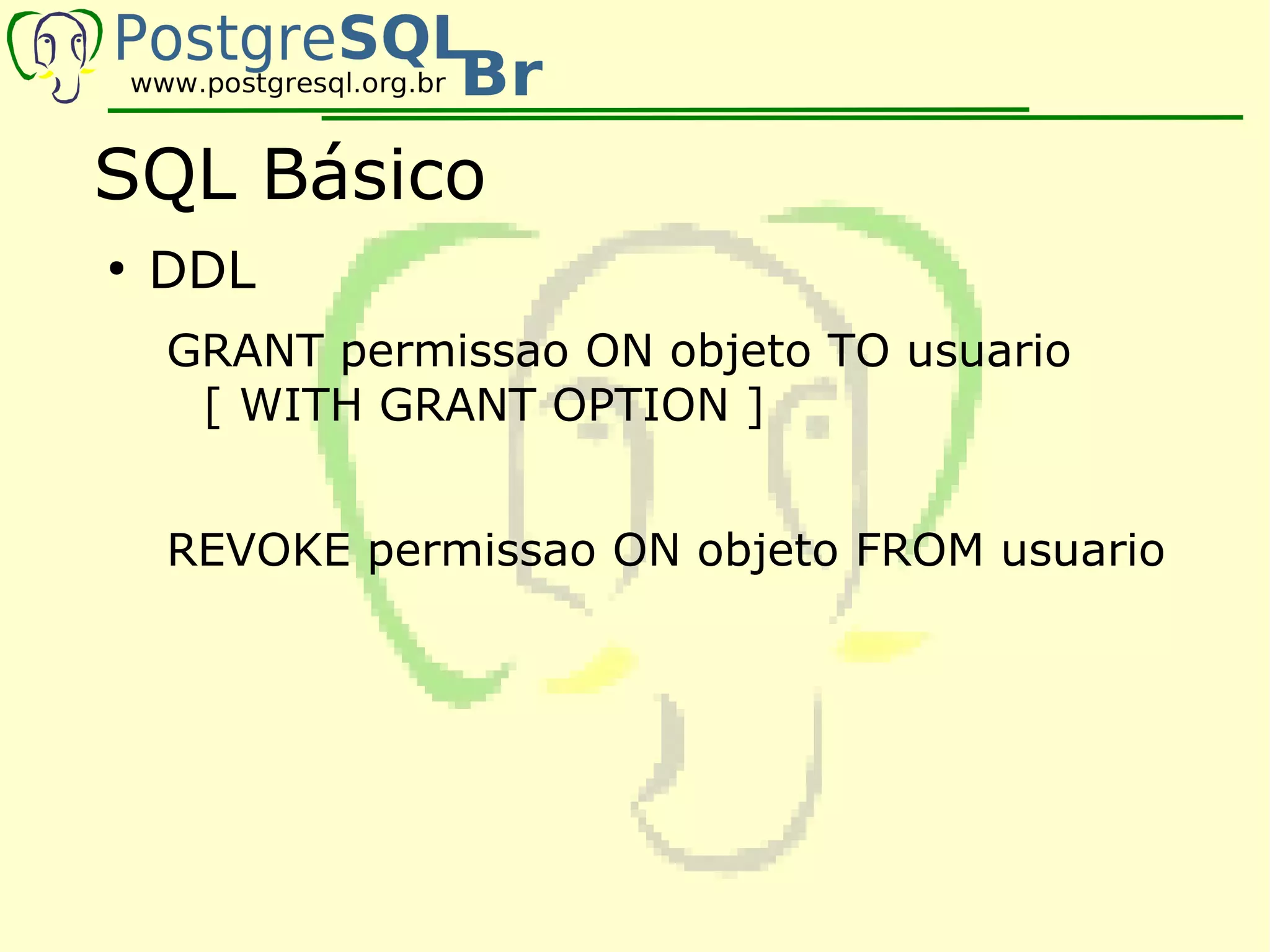 SQL Básico
●
    DDL
    GRANT permissao ON objeto TO usuario
     [ WITH GRANT OPTION ]


    REVOKE permissao ON objeto FROM usuario
 