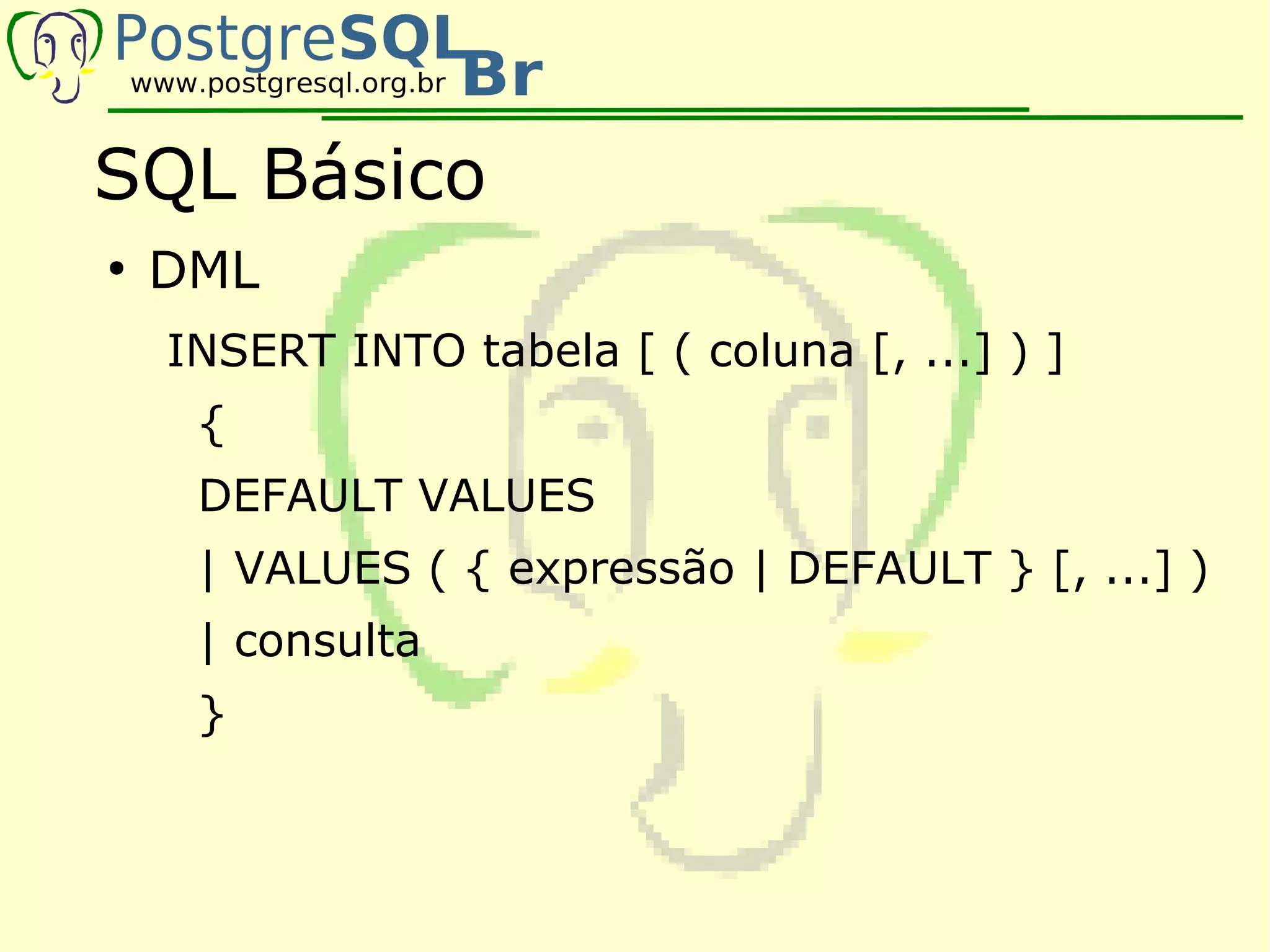 SQL Básico
●
    DML
    INSERT INTO tabela [ ( coluna [, ...] ) ]
     {
     DEFAULT VALUES
     | VALUES ( { expressão | DEFAULT } [, ...] )
     | consulta
     }
 