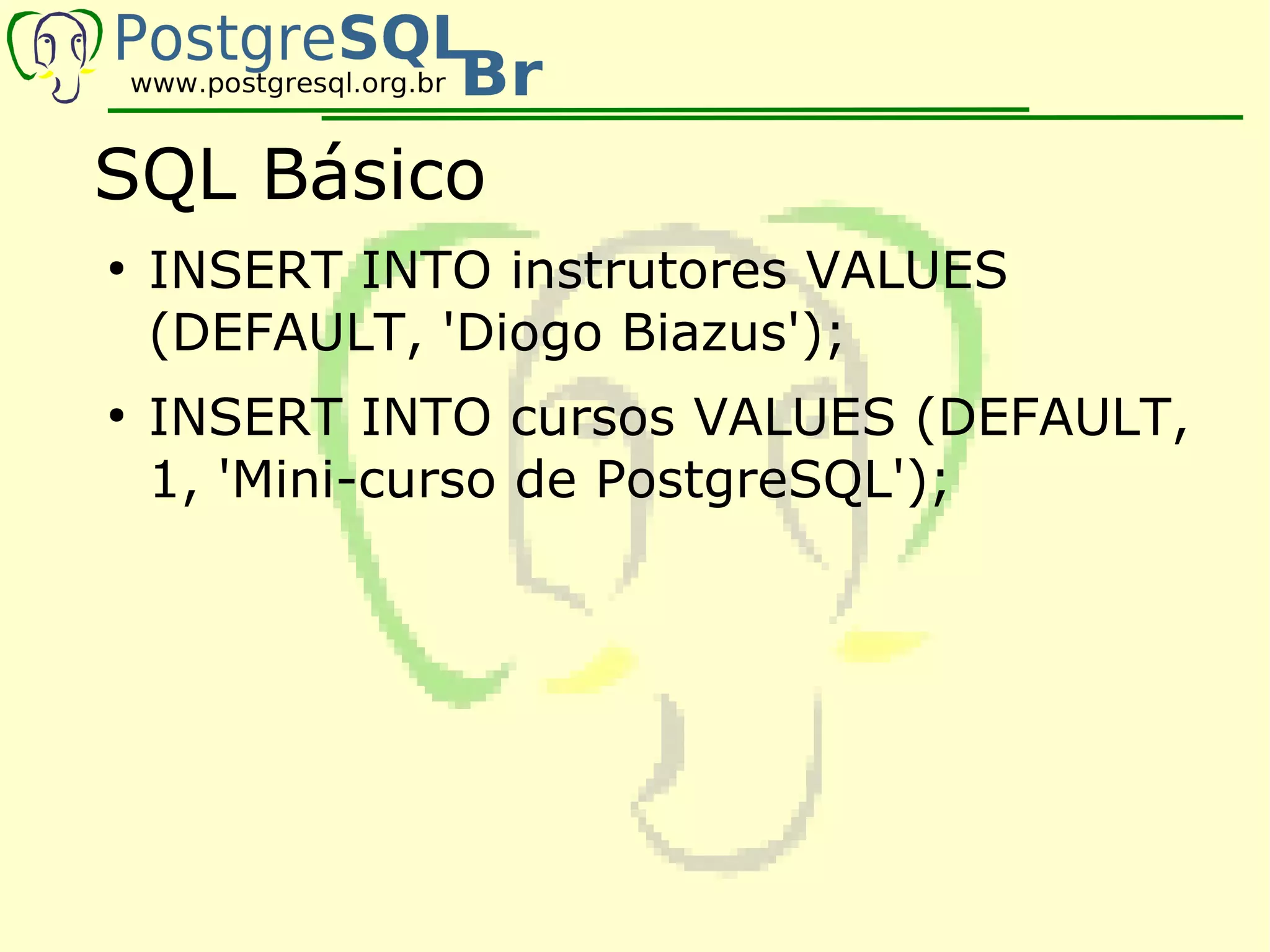 SQL Básico
●
    INSERT INTO instrutores VALUES
    (DEFAULT, 'Diogo Biazus');
●
    INSERT INTO cursos VALUES (DEFAULT,
    1, 'Mini-curso de PostgreSQL');
 