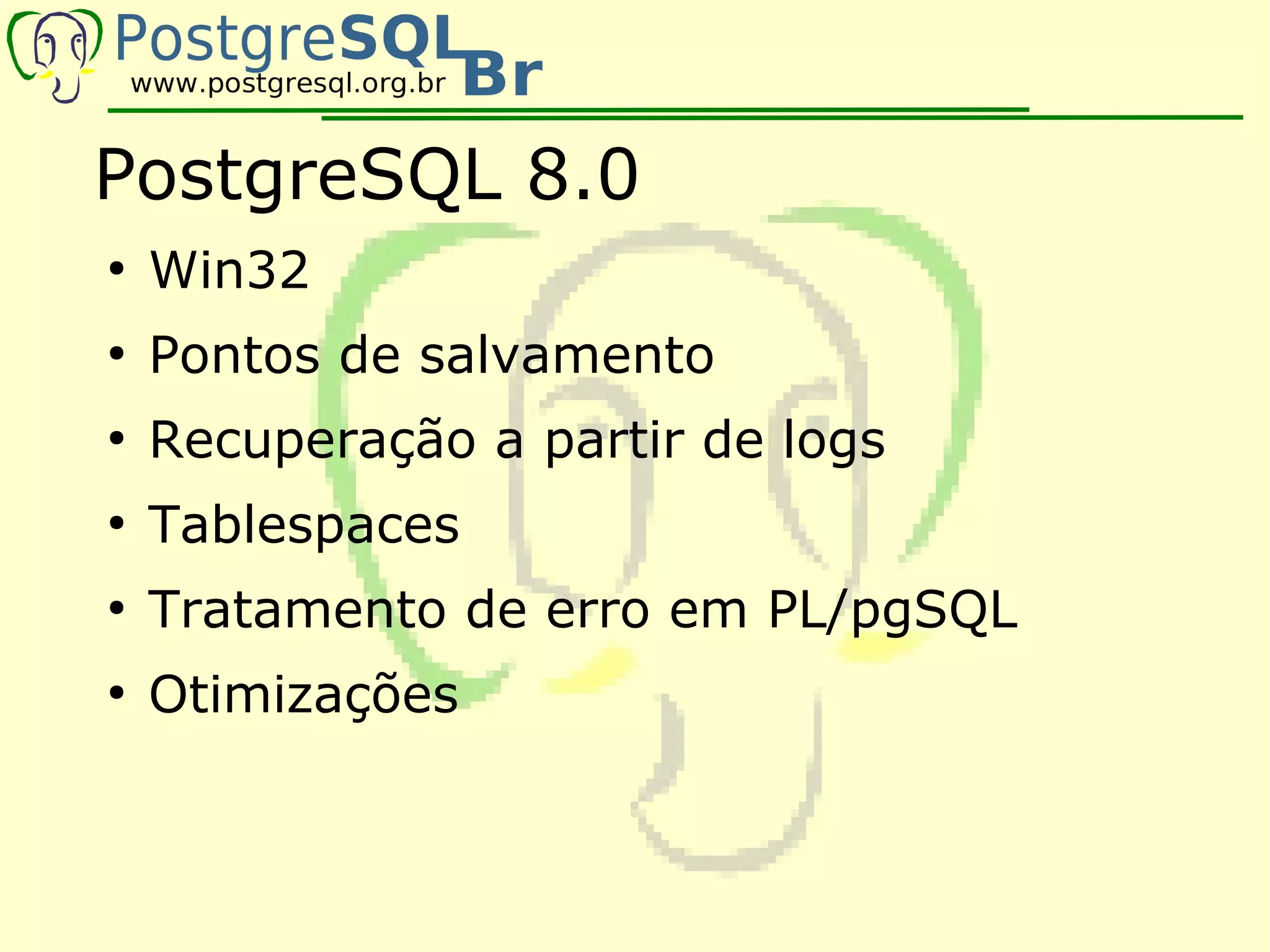 PostgreSQL 8.0
●
    Win32
●
    Pontos de salvamento
●
    Recuperação a partir de logs
●
    Tablespaces
●
    Tratamento de erro em PL/pgSQL
●
    Otimizações
 