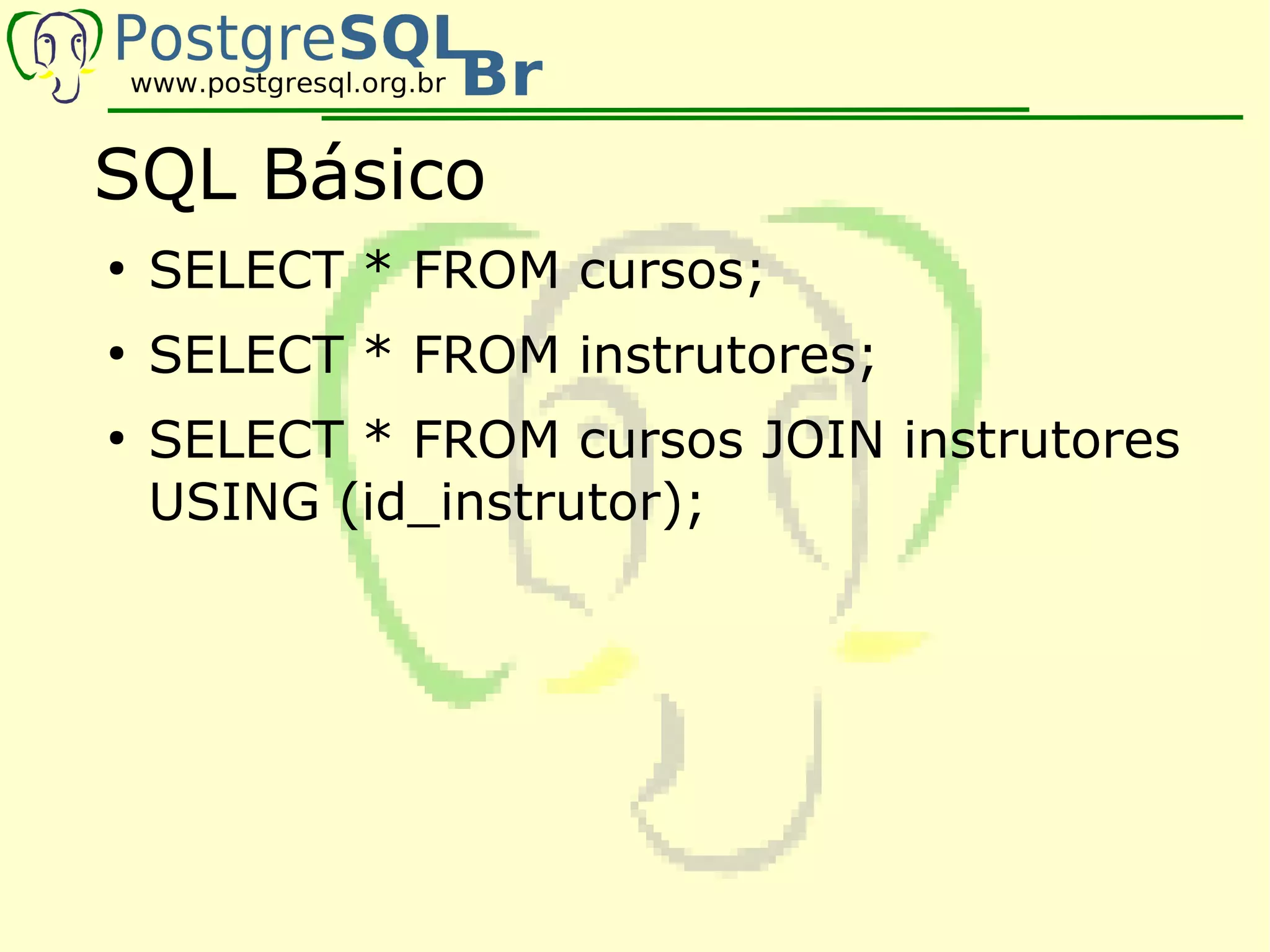 SQL Básico
●
    SELECT * FROM cursos;
●
    SELECT * FROM instrutores;
●
    SELECT * FROM cursos JOIN instrutores
    USING (id_instrutor);
 