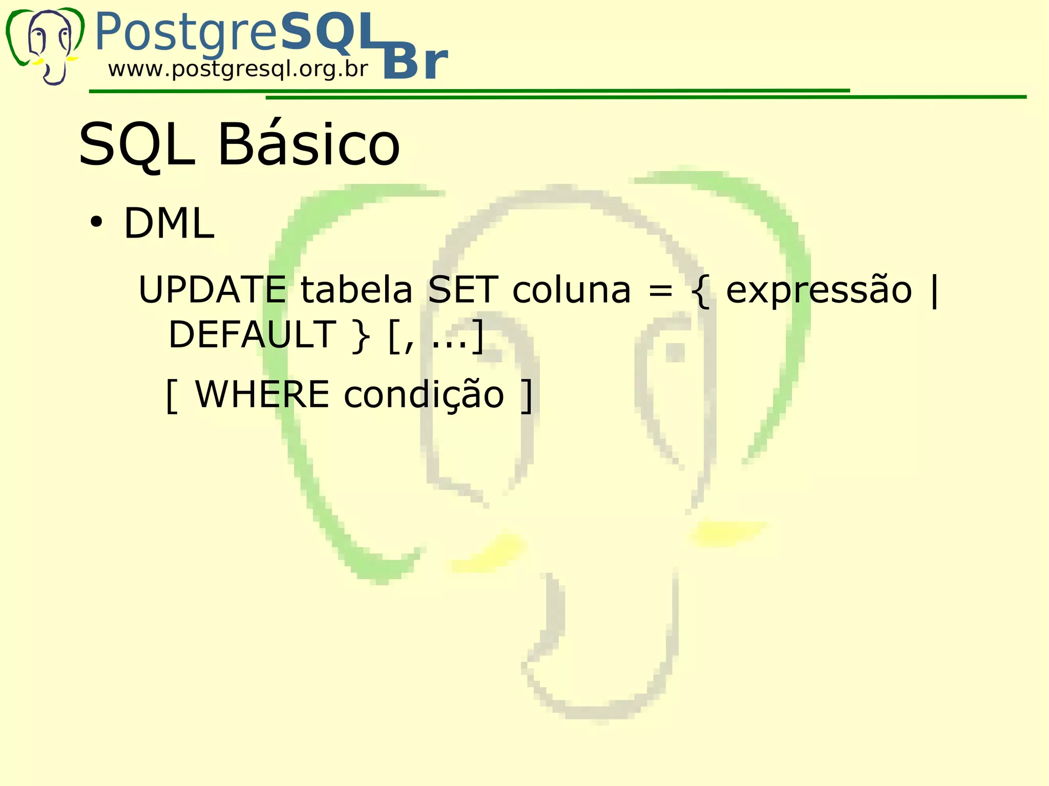 SQL Básico
●
    DML
    UPDATE tabela SET coluna = { expressão |
     DEFAULT } [, ...]
     [ WHERE condição ]
 
