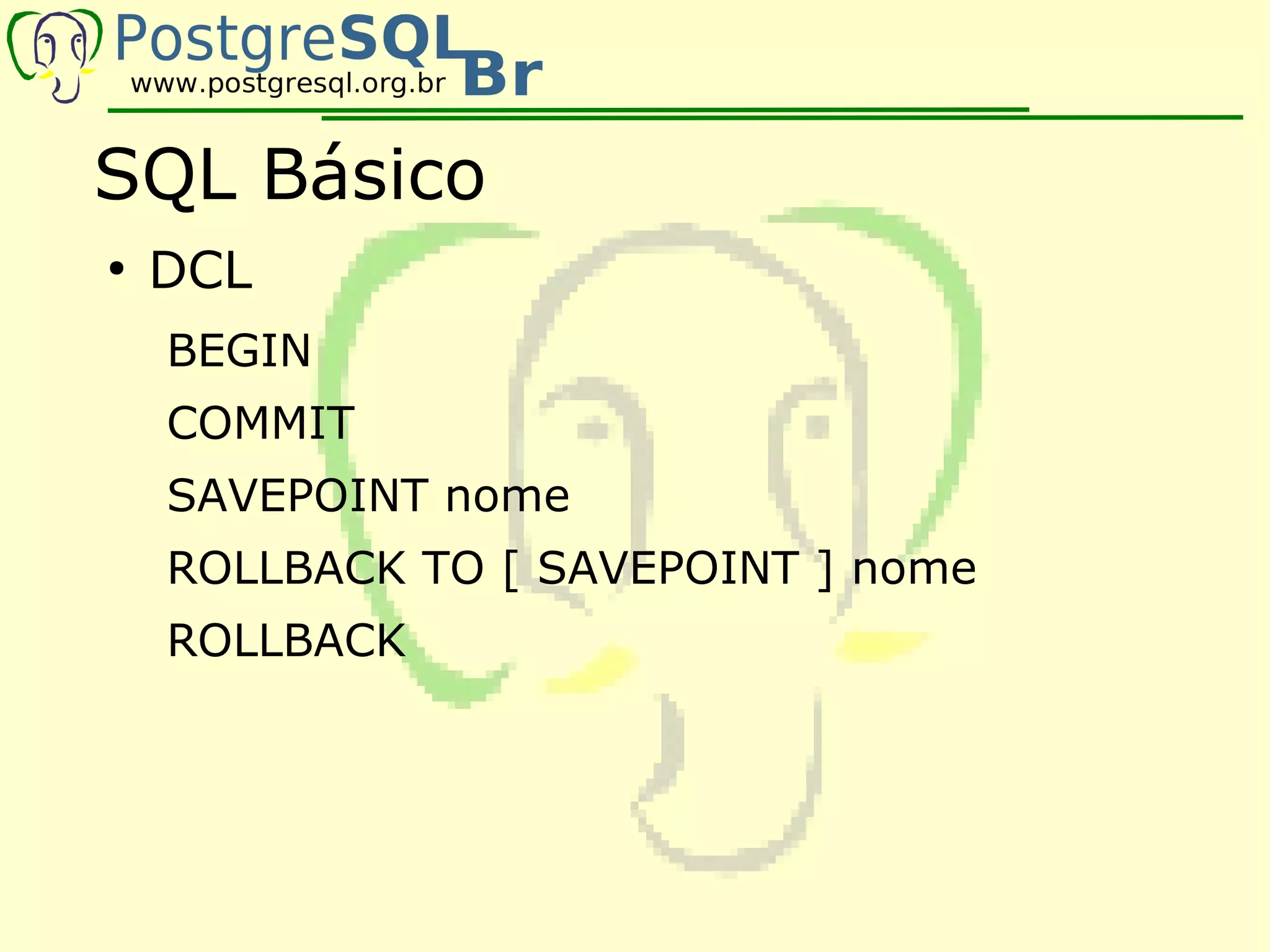 SQL Básico
●
    DCL
    BEGIN
    COMMIT
    SAVEPOINT nome
    ROLLBACK TO [ SAVEPOINT ] nome
    ROLLBACK
 