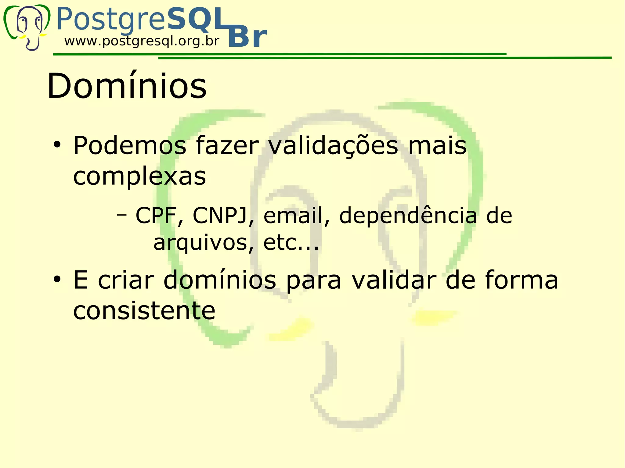 Domínios
●
    Podemos fazer validações mais
    complexas
       –   CPF, CNPJ, email, dependência de
            arquivos, etc...
●
    E criar domínios para validar de forma
    consistente
 