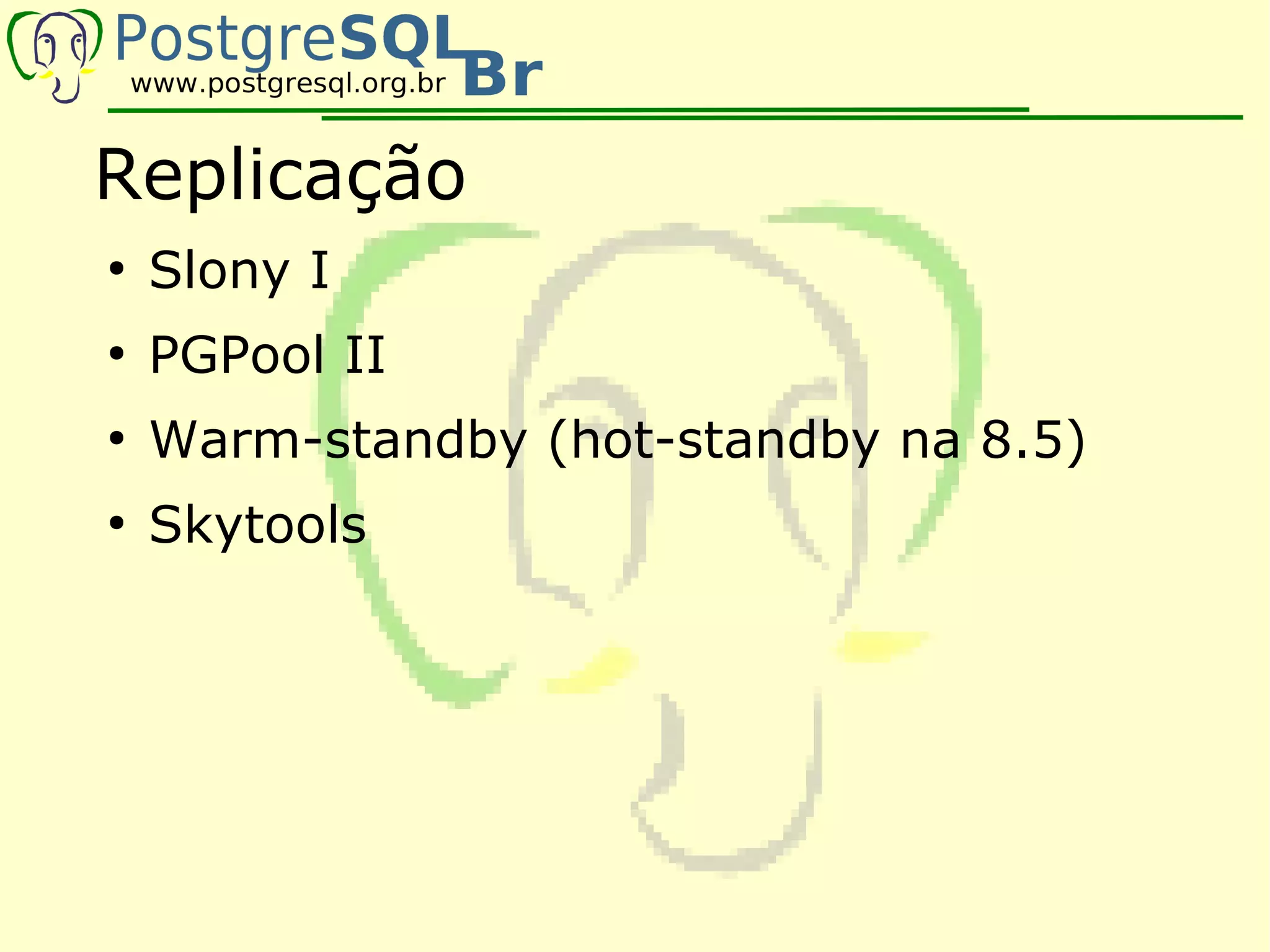 Replicação
●
    Slony I
●
    PGPool II
●
    Warm-standby (hot-standby na 8.5)
●
    Skytools
 